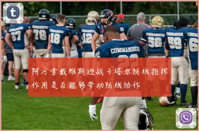 阿方索戴维斯迎战卡塔尔防线指挥作用是否能够带动防线协作