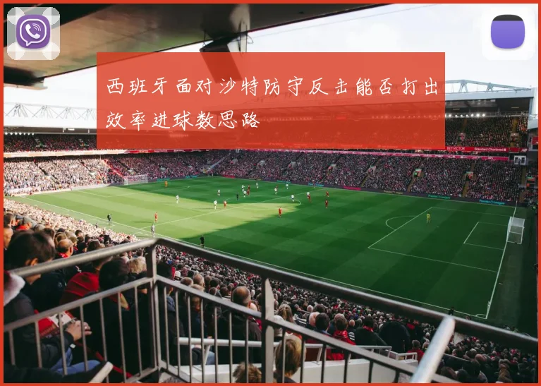 西班牙面对沙特防守反击能否打出效率进球数思路