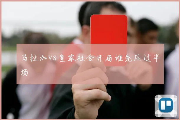 马拉加vs皇家社会开局谁先压过半场