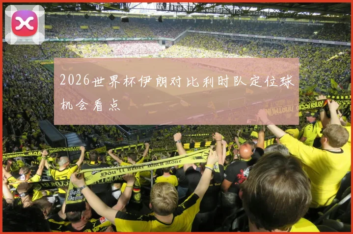 2026世界杯伊朗对比利时队定位球机会看点