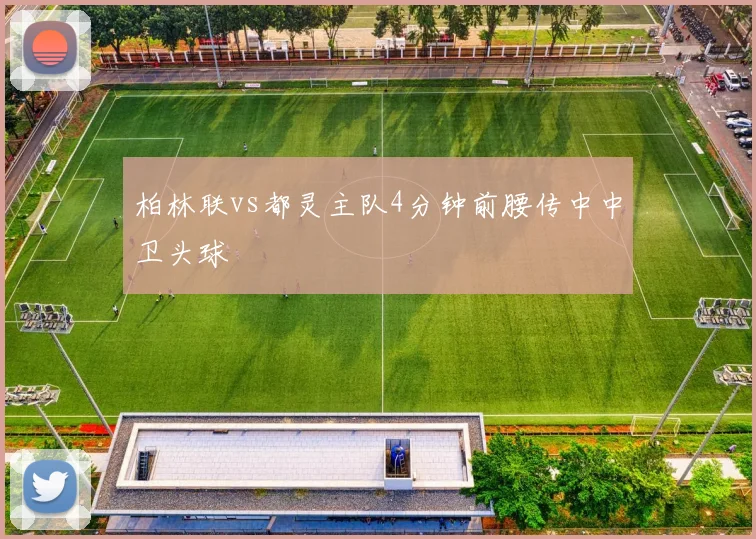柏林联vs都灵主队4分钟前腰传中中卫头球