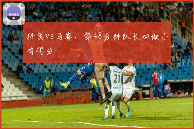 科莫vs马赛,第48分钟队长回做小将得分