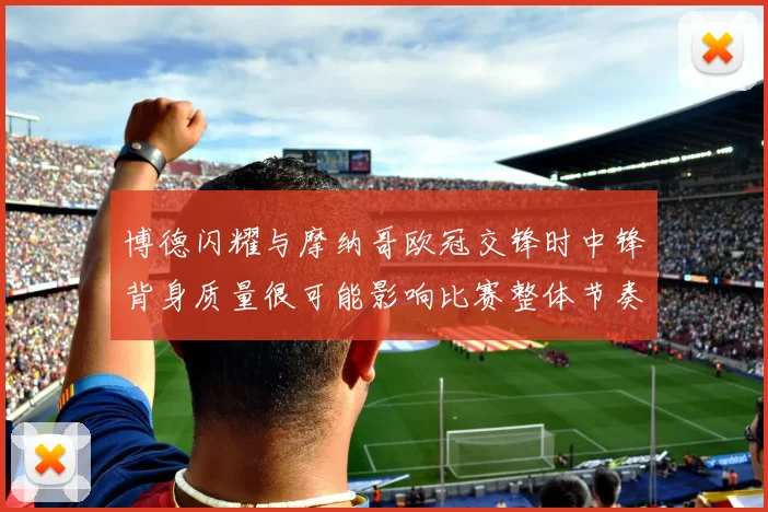 博德闪耀与摩纳哥欧冠交锋时中锋背身质量很可能影响比赛整体节奏
