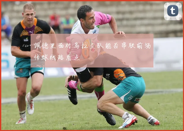 佩德里面对乌拉圭队能否串联前场传球线路看点