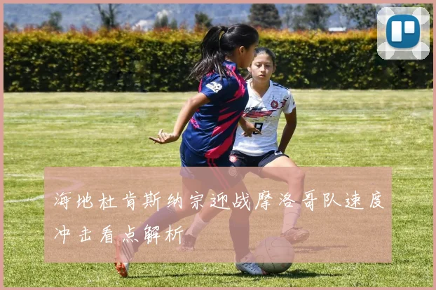 海地杜肯斯纳宗迎战摩洛哥队速度冲击看点解析