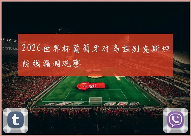 2026世界杯葡萄牙对乌兹别克斯坦防线漏洞观察