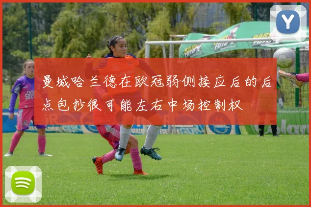 曼城哈兰德在欧冠弱侧接应后的后点包抄很可能左右中场控制权
