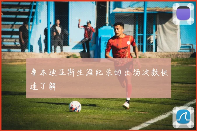 鲁本迪亚斯生涯纪录的出场次数快速了解