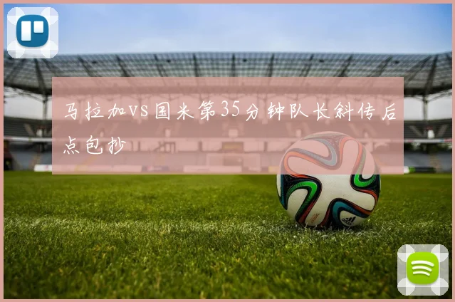 马拉加vs国米第35分钟队长斜传后点包抄