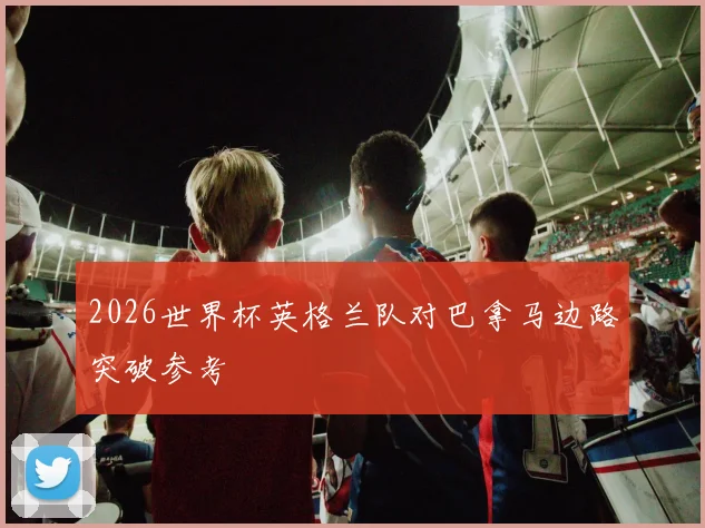 2026世界杯英格兰队对巴拿马边路突破参考