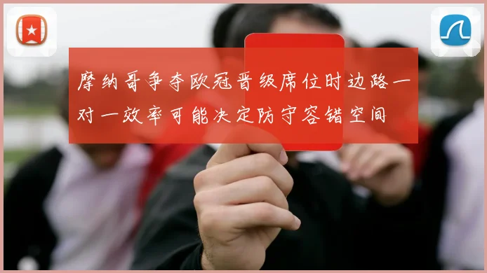 摩纳哥争夺欧冠晋级席位时边路一对一效率可能决定防守容错空间