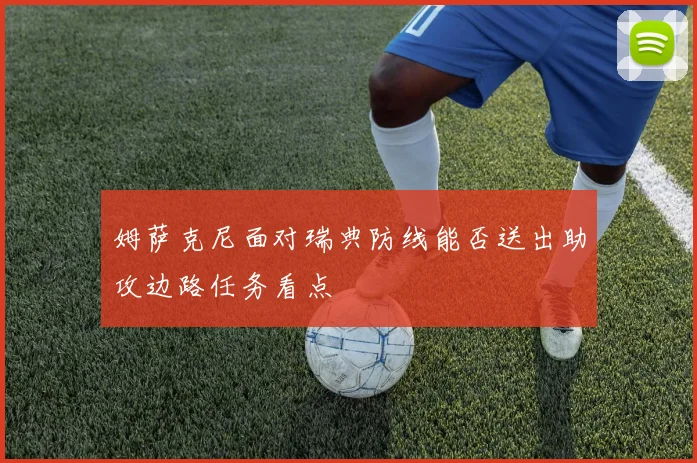 姆萨克尼面对瑞典防线能否送出助攻边路任务看点
