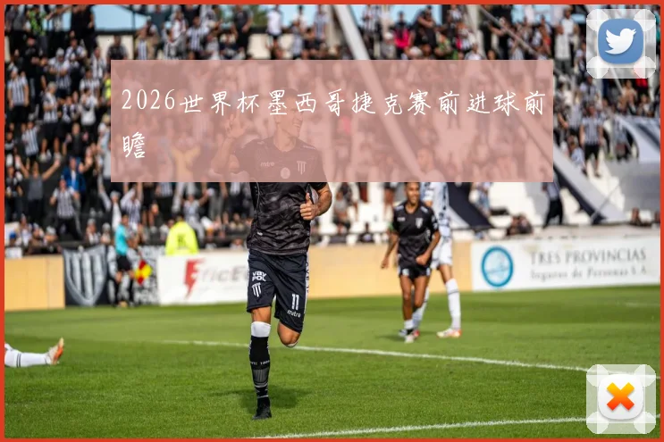 2026世界杯墨西哥捷克赛前进球前瞻