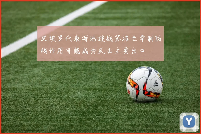 皮埃罗代表海地迎战苏格兰牵制防线作用可能成为反击主要出口